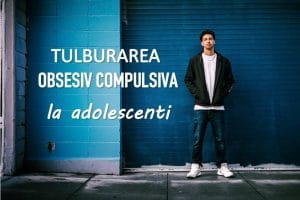 tulburarea obsesiv compulsiva la adolescenti